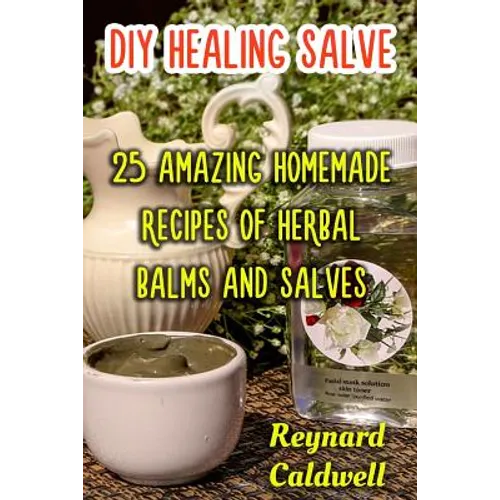 DIY Healing Salve: 25 Amazing Homemade Recipes of Herbal Balms and Salves
