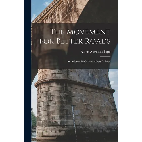 The Movement for Better Roads: An Address by Colonel Albert A. Pope