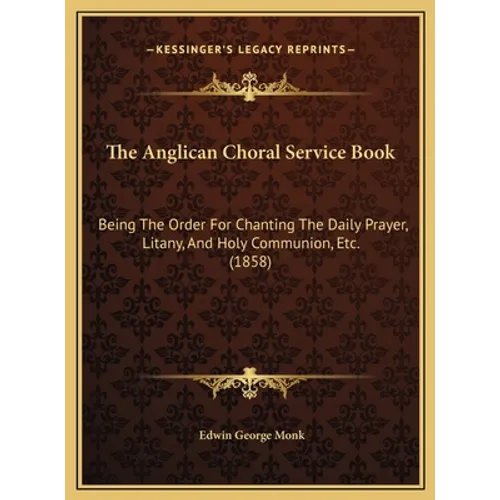 The Anglican Choral Service Book: Being The Order For Chanting The Daily Prayer, Litany, And Holy Communion, Etc. (1858)