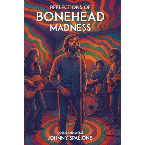 Reflections of Bonehead Madness Bonehead Madness Poems and Lyrics