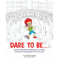 Dare to Be...: A series of inspiring and uplifting poems for children. Life lessons for young people, from tots to teens.