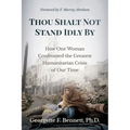 Thou Shalt Not Stand Idly By: How One Woman Confronted the Greatest Humanitarian Crisis of Our Time