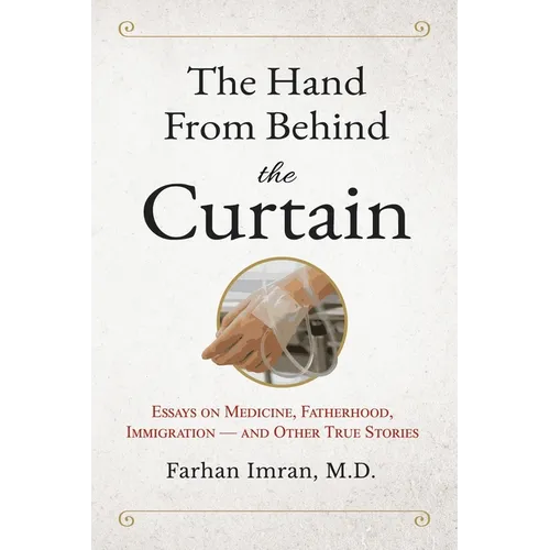 The Hand from Behind the Curtain: Essays on Medicine, Fatherhood, Immigration - and Other True Stories