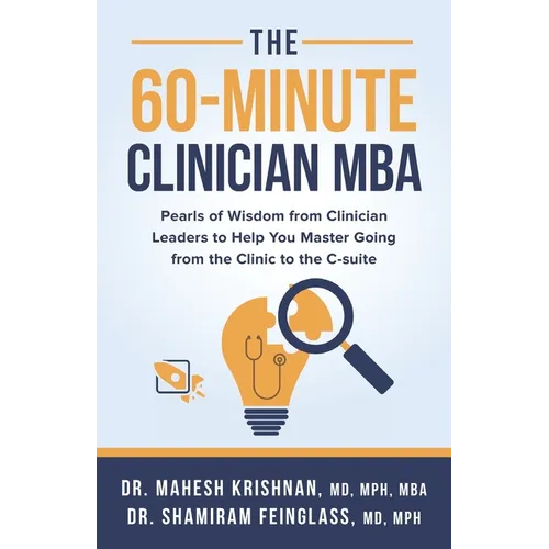 The 60-Minute Clinician MBA: Pearls of Wisdom from Clinician Leaders to Help You Master Going from the Clinic to the C-suite