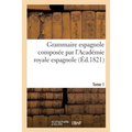 Grammaire Espagnole Composée Par l'Académie Royale Espagnole. Tome 1