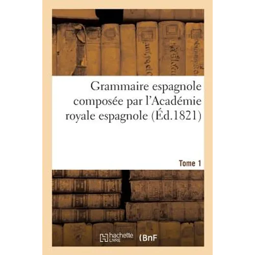 Grammaire Espagnole Composée Par l'Académie Royale Espagnole. Tome 1