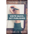 Write Quick. Get Published: 127 Practical Tips to Boost Your Published Output. Creative Writing Without the Hard Labour