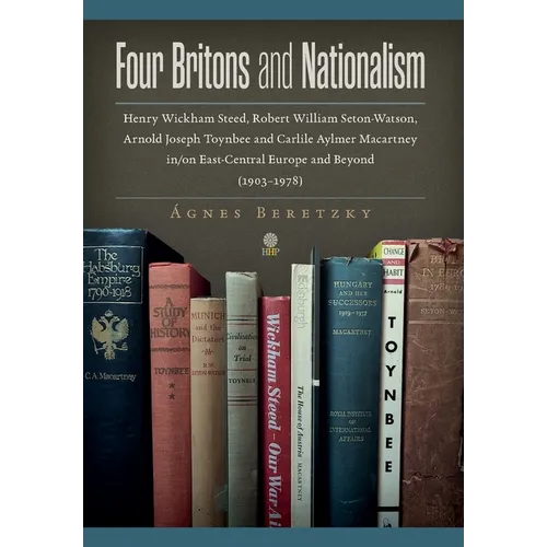 Four Britons and Nationalism: Henry Wickham Steed, Robert William Seton-Watson, Arnold Joseph Toynbee and Carlile Aylmer Macartney in/on East-Central