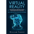 Virtual Reality: Everything You Wanted to Know Featuring Exclusive Interviews (How to Understand, Use & Create With Virtual Reality)