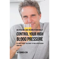 45 Effective Juice Recipes to Naturally Control Your High Blood Pressure: 45 Home Remedy Solutions to Your Hypertension Problems