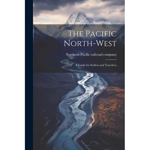 The Pacific North-west: A Guide for Settlers and Travelers;