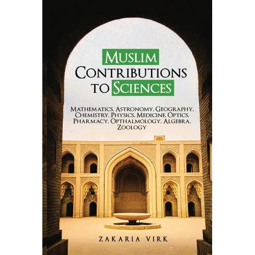 Muslim Contributions to Sciences: Mathematics, Astronomy, Geography, Chemistry, Physics, Medicine, Optics, Pharmacy, Opthalmology, Algebra, Zoology