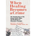 When Healing Becomes a Crime: The Amazing Story of the Hoxsey Cancer Clinics and the Return of Alternative Therapies