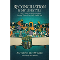 Reconciliation is My Lifestyle: A Life's Lesson on Forgiving and Loving Those Who Have Hated You