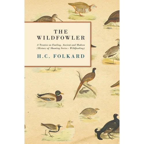 The Wildfowler - A Treatise on Fowling, Ancient and Modern (History of Shooting Series - Wildfowling)