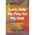 Lord, Help Me Pray for My Kids: 365 Heartfelt Prayers for Parents