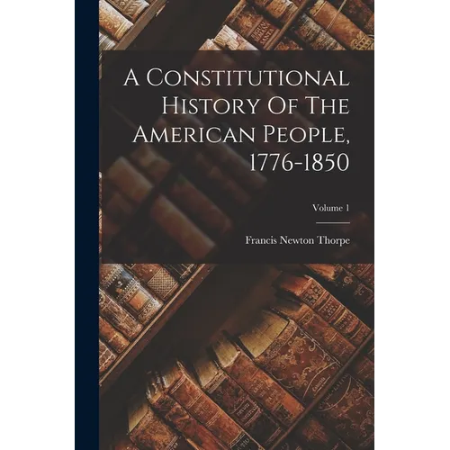 A Constitutional History Of The American People, 1776-1850; Volume 1