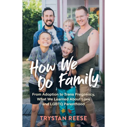 How We Do Family: From Adoption to Trans Pregnancy, What We Learned about Love and LGBTQ Parenthood