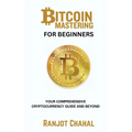 Bitcoin Mastering for Beginners: Your Comprehensive Cryptocurrency Guide and Beyond