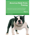 American Bully Tricks Training American Bully Tricks & Games Training Tracker & Workbook. Includes: American Bully Multi-Level Tricks, Games & Agility