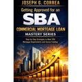 Getting Approved for an SBA Commercial Mortgage Loan: Step-by-Step Strategies to Meet SBA Mortgage Requirements and Secure Funding