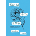 The 12 Veils of Hope: 137 Haiku on Love, Loss, and the Light Between