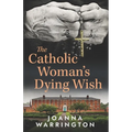 The Catholic Woman's Dying Wish: All Things D