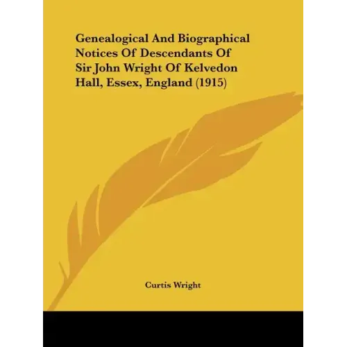 Genealogical and Biographical Notices of Descendants of Sir John Wright of Kelvedon Hall, Essex, England (1915)