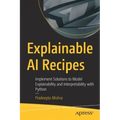 Explainable AI Recipes: Implement Solutions to Model Explainability and Interpretability with Python
