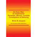 An Easy Way To Understand Parasites, Worms, Candida, Constipation & Detoxing