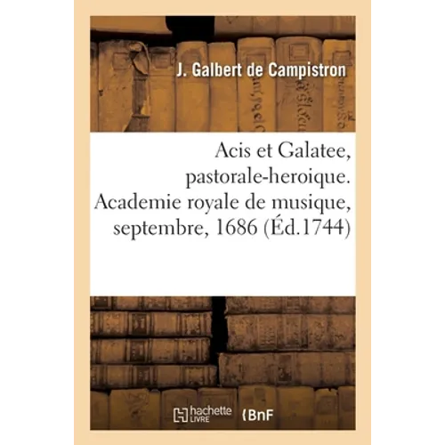 Acis et Galatee, pastorale-heroique. Academie royale de musique, septembre, 1686