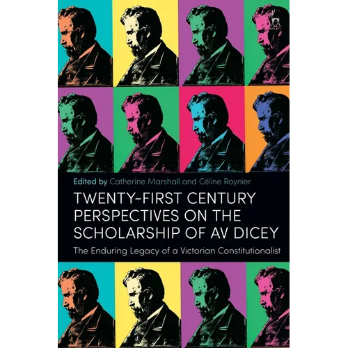 Twenty-First Century Perspectives on the Scholarship of AV Dicey: The Enduring Legacy of a Victorian Constitutionalist