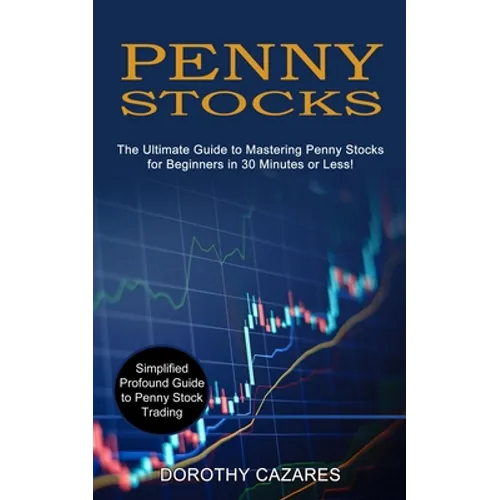 Penny Stocks: The Ultimate Guide to Mastering Penny Stocks for Beginners in 30 Minutes or Less! (Simplified Profound Guide to Penny Stock Trading)