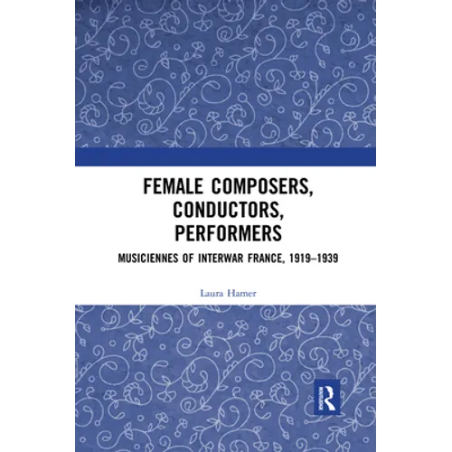 Female Composers, Conductors, Performers: Musiciennes of Interwar France, 1919-1939