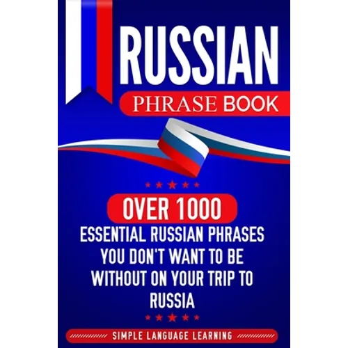 Russian Phrase Book: Over 1000 Essential Russian Phrases You Don't Want to Be Without on Your Trip to Russia