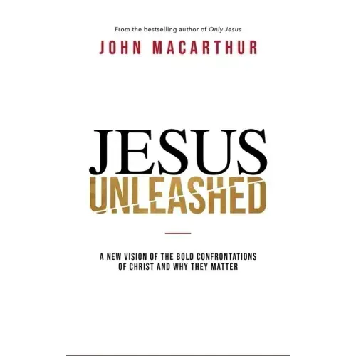 Jesus Unleashed: A New Vision of the Bold Confrontations of Christ and Why They Matter