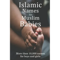Islamic Names for Muslim Babies: More than 10,000 of the most beautiful names for Muslim boys and girls