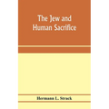 The Jew and Human Sacrifice: Human Blood and Jewish Ritual, a Historical and Sociological Inquiry