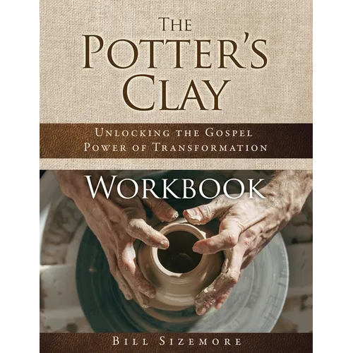 The Potter's Clay Workbook: Unlocking the Gospel Power of Transformation