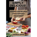 Simply Delicious: Effortless Recipes for Everyday Enjoyment