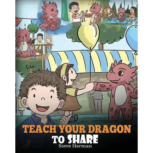 Teach Your Dragon To Share: A Dragon Book To Teach Kids How To Share. A Cute Story To Help Children Understand Sharing and Teamwork.
