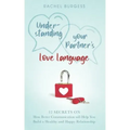 Understanding your Partner's Love Language: 12 Secrets on How Better Communication will Help You Build a Healthy and Happy Relationship