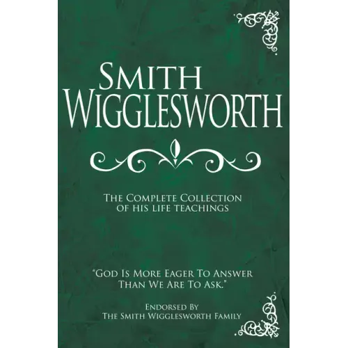 Smith Wigglesworth: The Complete Collection of His Life Teachings