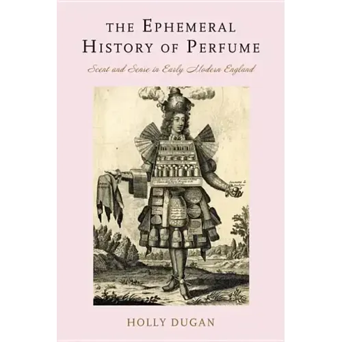 The Ephemeral History of Perfume: Scent and Sense in Early Modern England