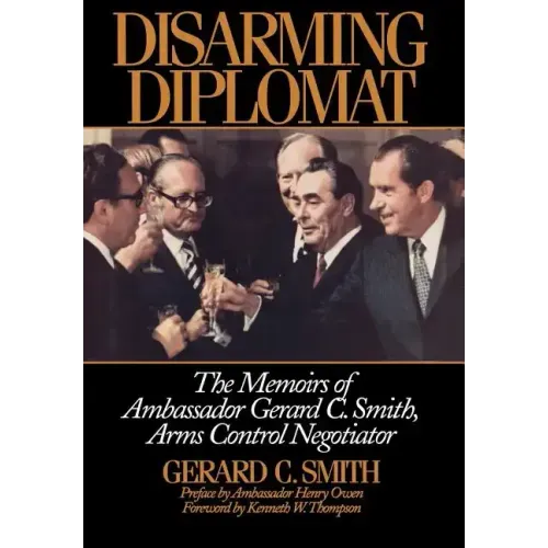 Disarming Diplomat: The Memoirs of Ambassador Gerard C. Smith, Arms Control Negotiator
