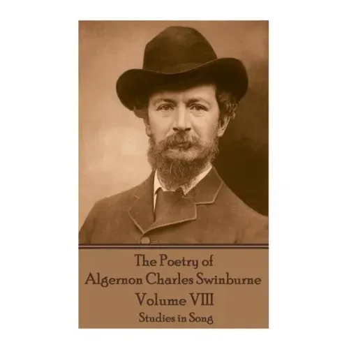 The Poetry of Algernon Charles Swinburne - Volume VIII: Studies in Song