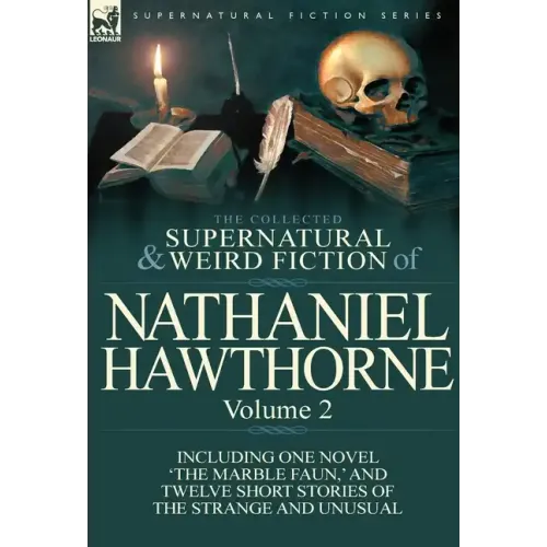 The Collected Supernatural and Weird Fiction of Nathaniel Hawthorne: Volume 2-Including One Novel 'The Marble Faun, ' and Twelve Short Stories of the