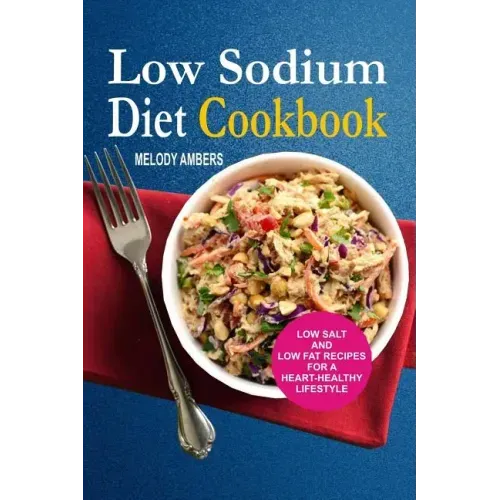 Low Sodium Diet Cookbook: Low Salt And Low Fat Recipes For A Heart-Healthy Lifestyle