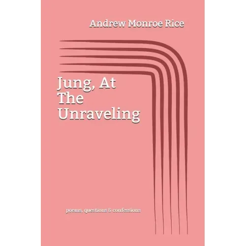 Jung, At The Unraveling: poems questions & confessions
