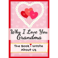 Why I Love You Grandma: The Book I Wrote About Us Perfect for Kids Valentine's Day Gift, Birthdays, Christmas, Anniversaries, Mother's Day or just to